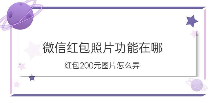 微信红包照片功能在哪 红包200元图片怎么弄？